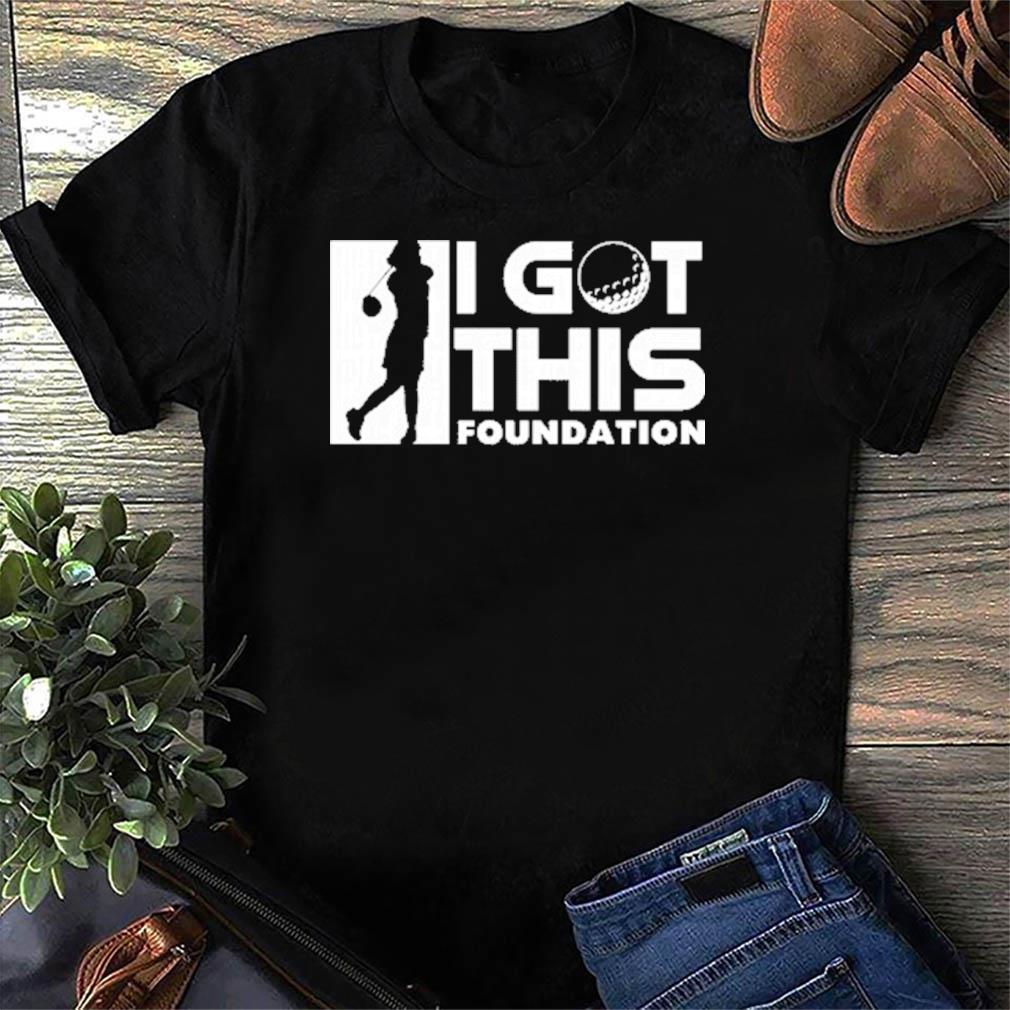 i got this foundation t shirt