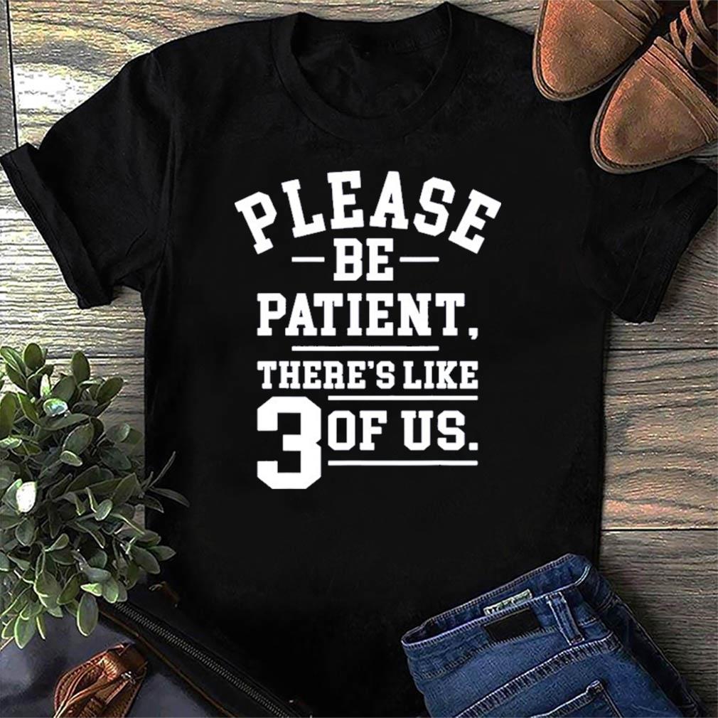 please be patient shirt