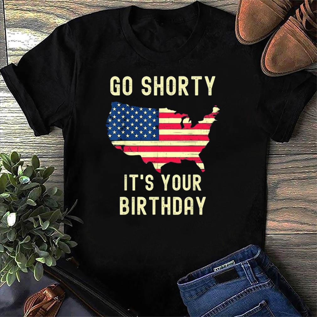 go shorty it's your birthday shirt