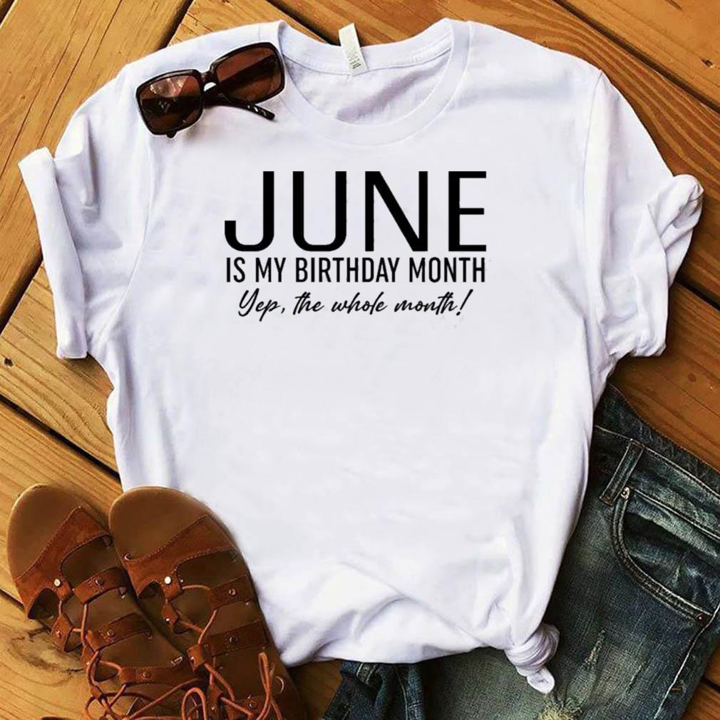 Download June Is My Birthday Month Yep The Whole Month Shirt Usa Trending Store