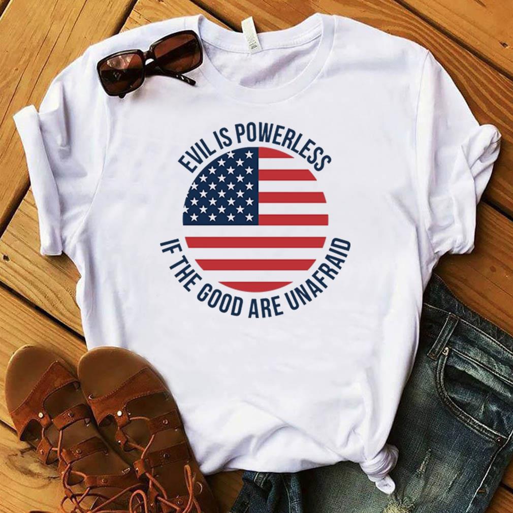 evil is powerless if the good are unafraid shirt