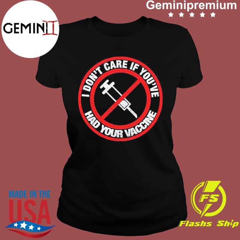 No Vaccine I Don T Care If Your Had Your Vaccine Shirt Geminipremium