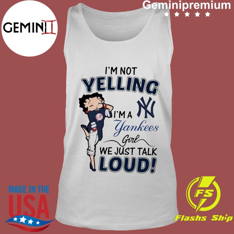 Betty Boop I'm Not Yelling I'm A New York Yankees Girl We Just Talk Loud T- Shirt, hoodie, sweater and long sleeve