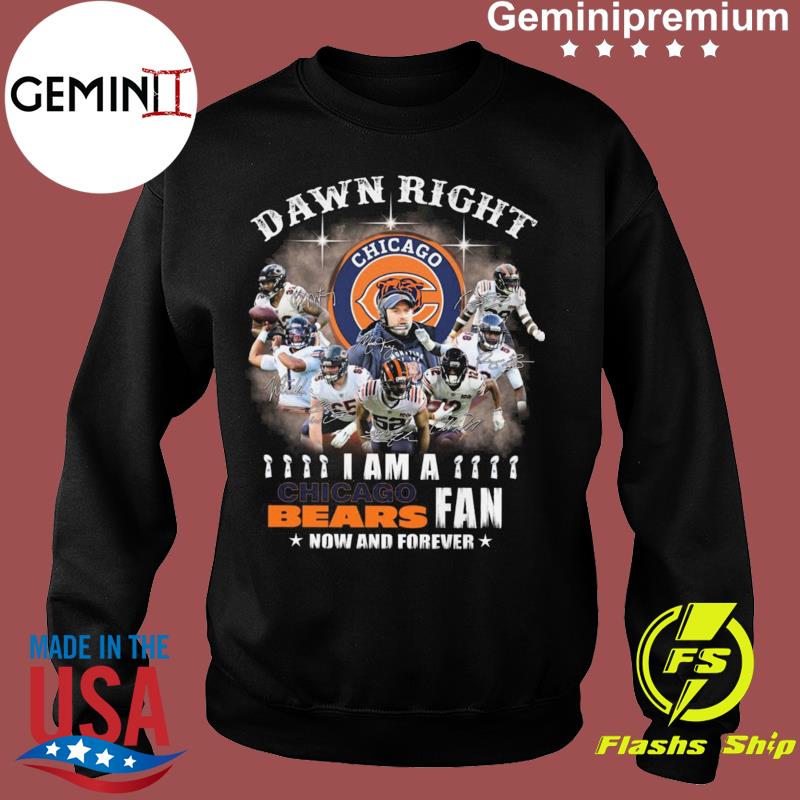 Chicago Bears team damn right I am a Bears fan now and forever signatures  shirt, hoodie, sweater, long sleeve and tank top