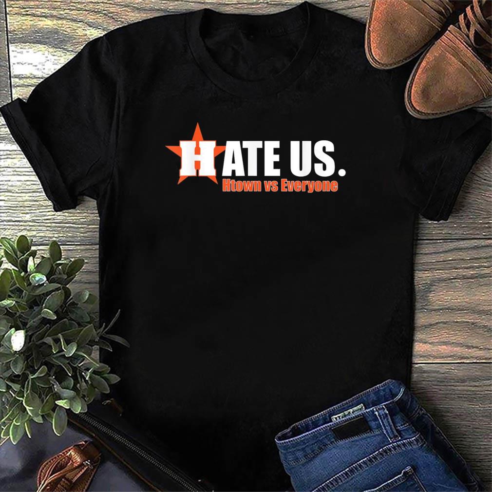 Houston Astros Hate Us H-Town Vs Everyone Shirt, hoodie, sweater, ladies  v-neck and tank top