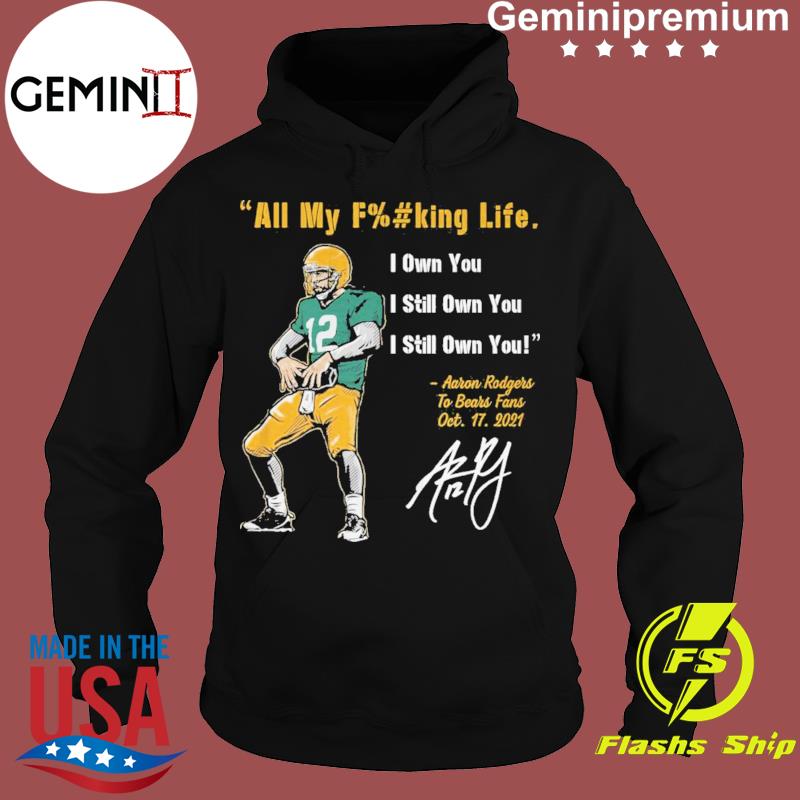 Aaron Rodgers all my fucking life I own you I still own you I still own you  shirt, hoodie, sweater, long sleeve and tank top