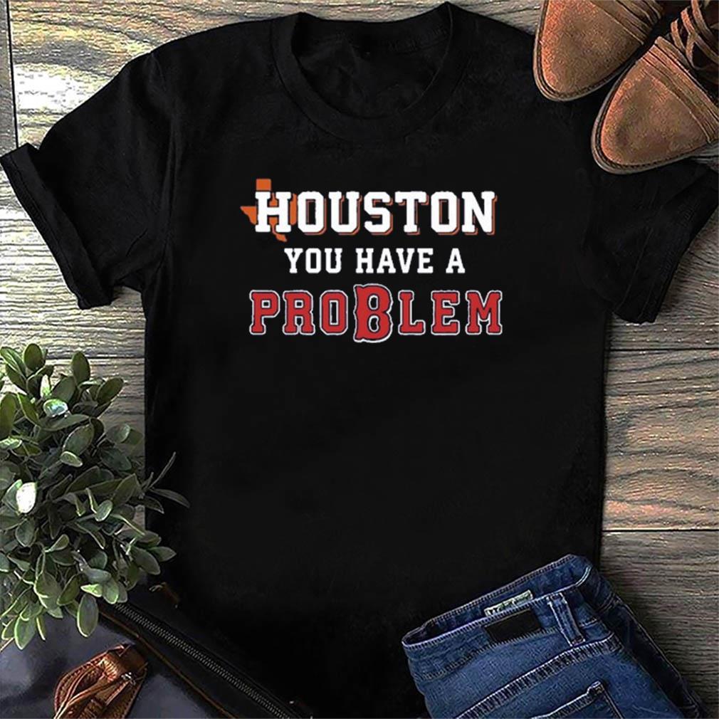 Texas Houston You Have A Problem Boston Red Sox T-Shirt, hoodie