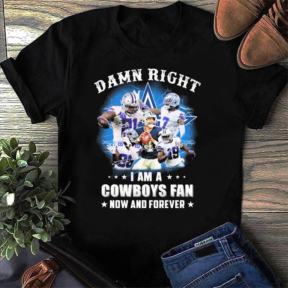 Official dallas Cowboys damn right I am a Cowboys fan now and forever T- shirt, hoodie, sweater, long sleeve and tank top