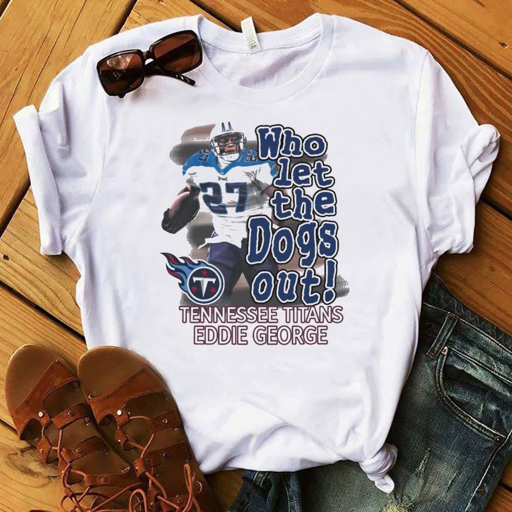 Eddie George Tennessee Titans who let the dogs out shirt, hoodie, sweater,  long sleeve and tank top