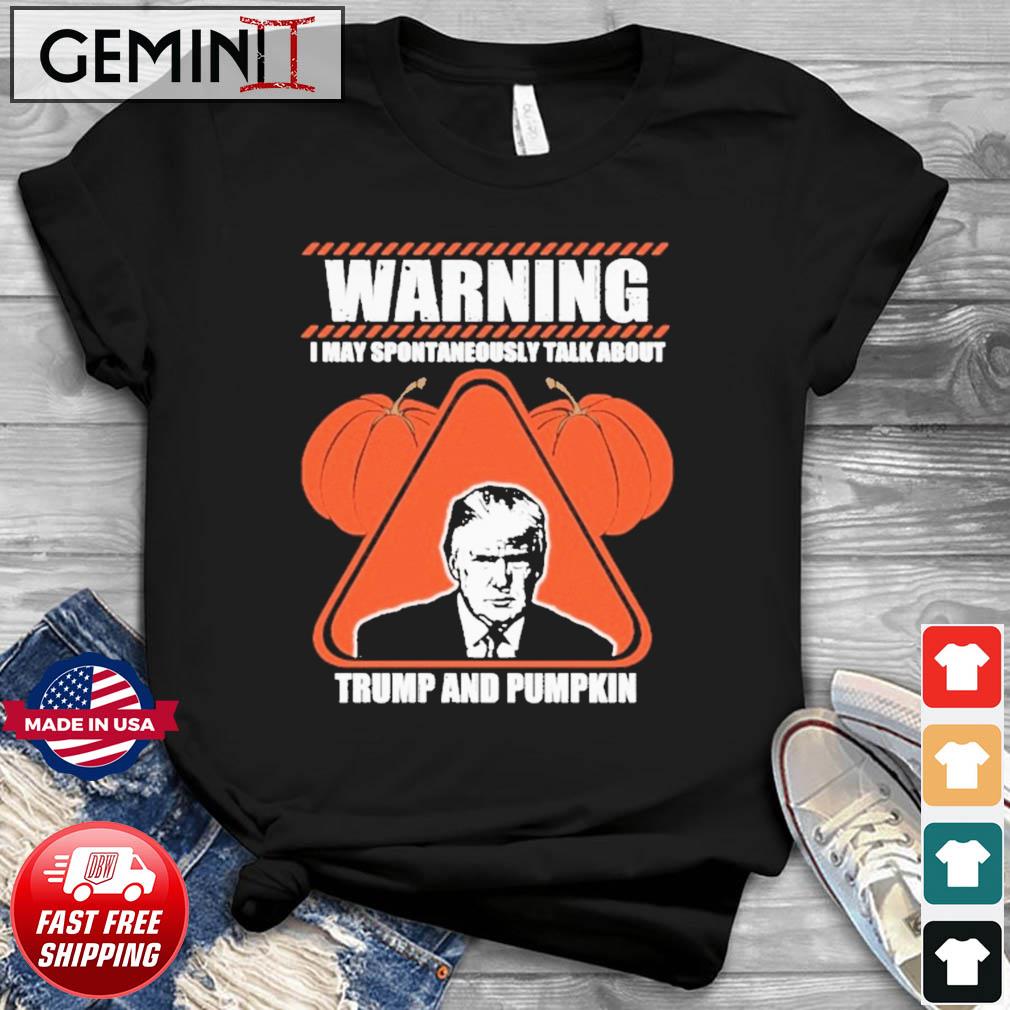 Donald Trump And Pumpkin Warning I May Spontaneously Talk About Shirt