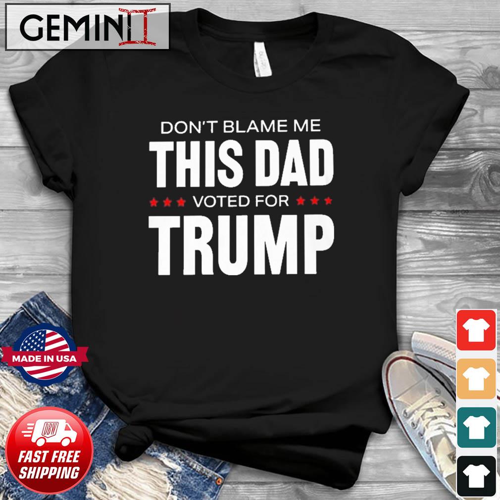 Don't Blame Me This Dad Voted For Trump T-shirt
