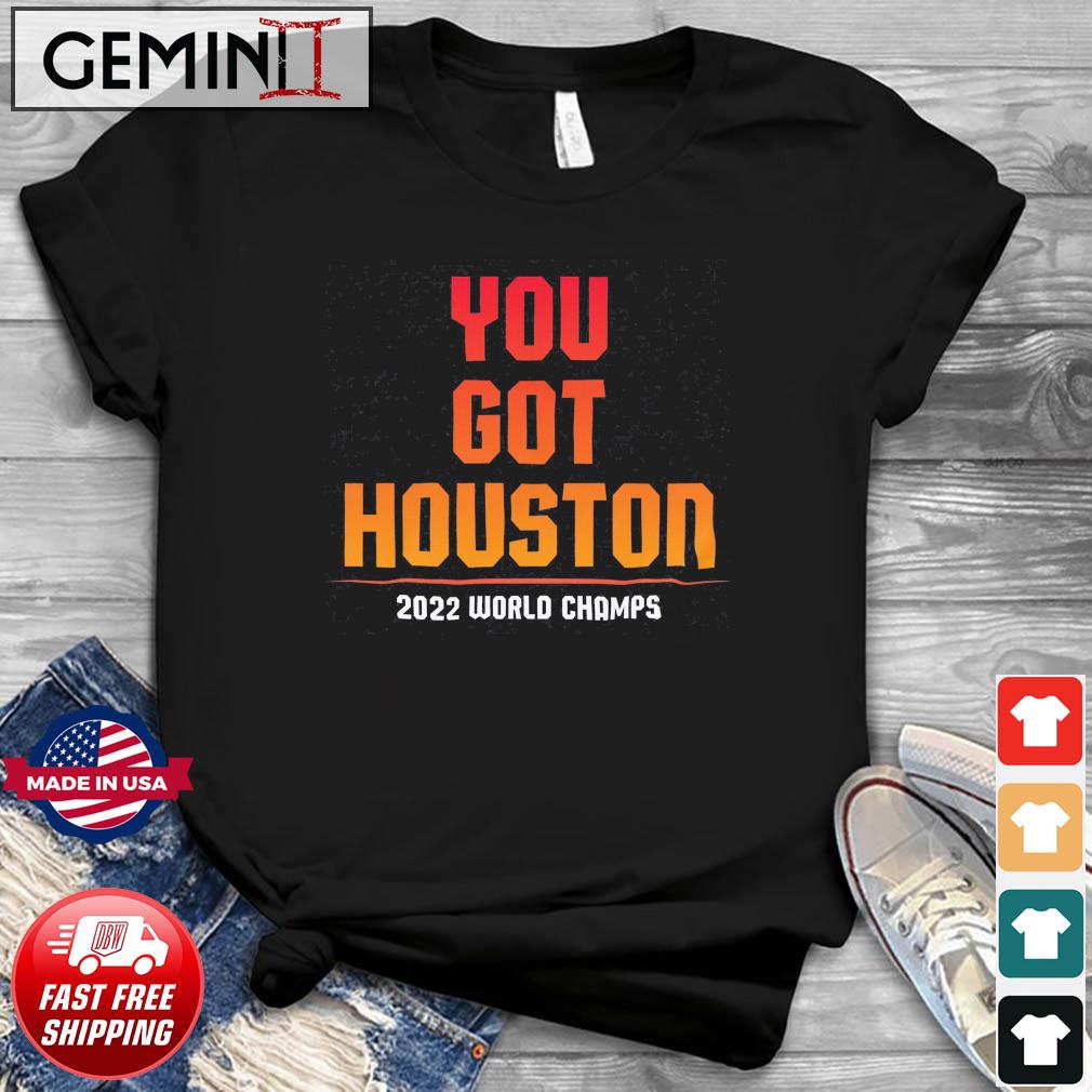 Houston Astros You Got Houston 2022 World Series Champions Shirt
