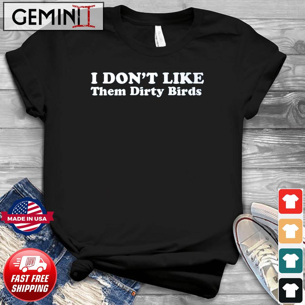 I Don't Like Them Dirty Birds Shirt