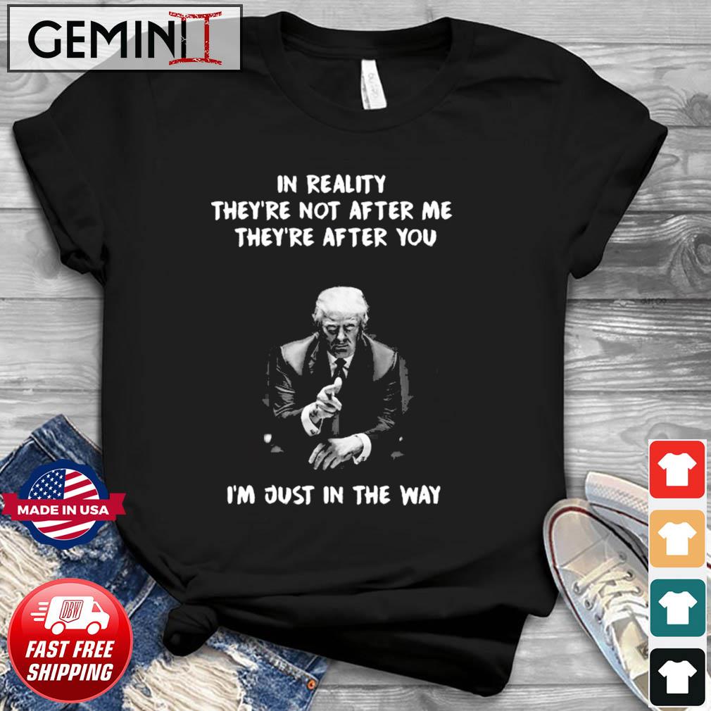 In Reality They’re Not After Me They’re After You I’m Just In The Way T-Shirt