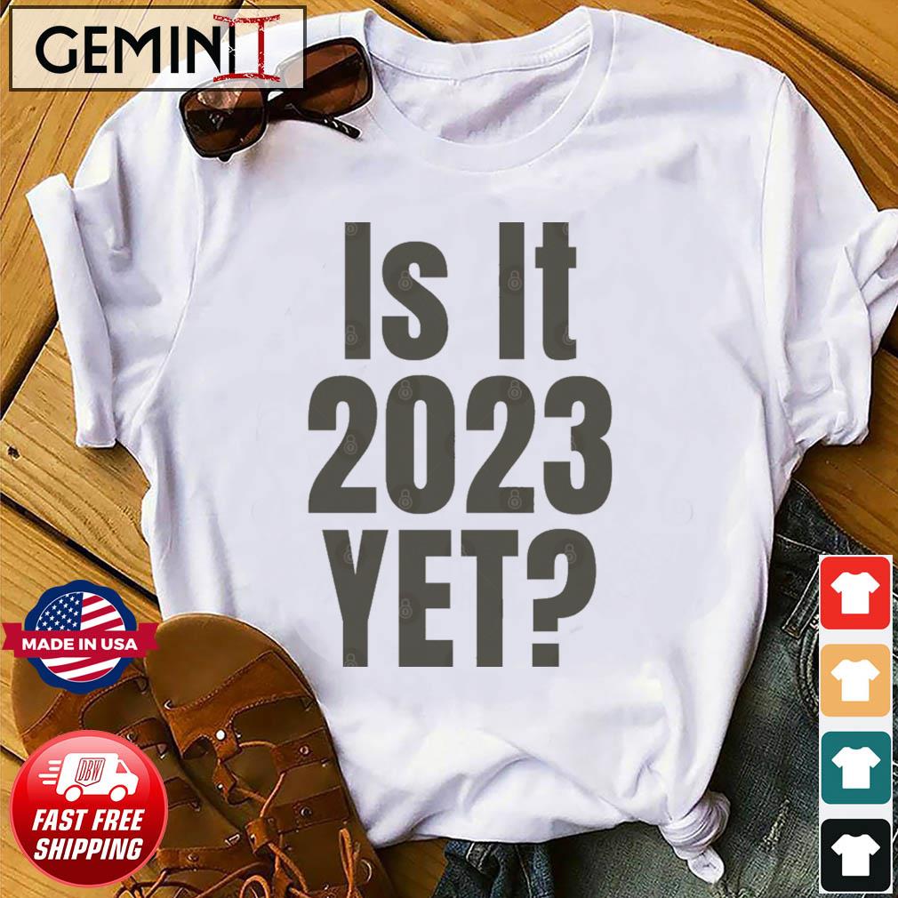 Is it 2023 YET Shirt