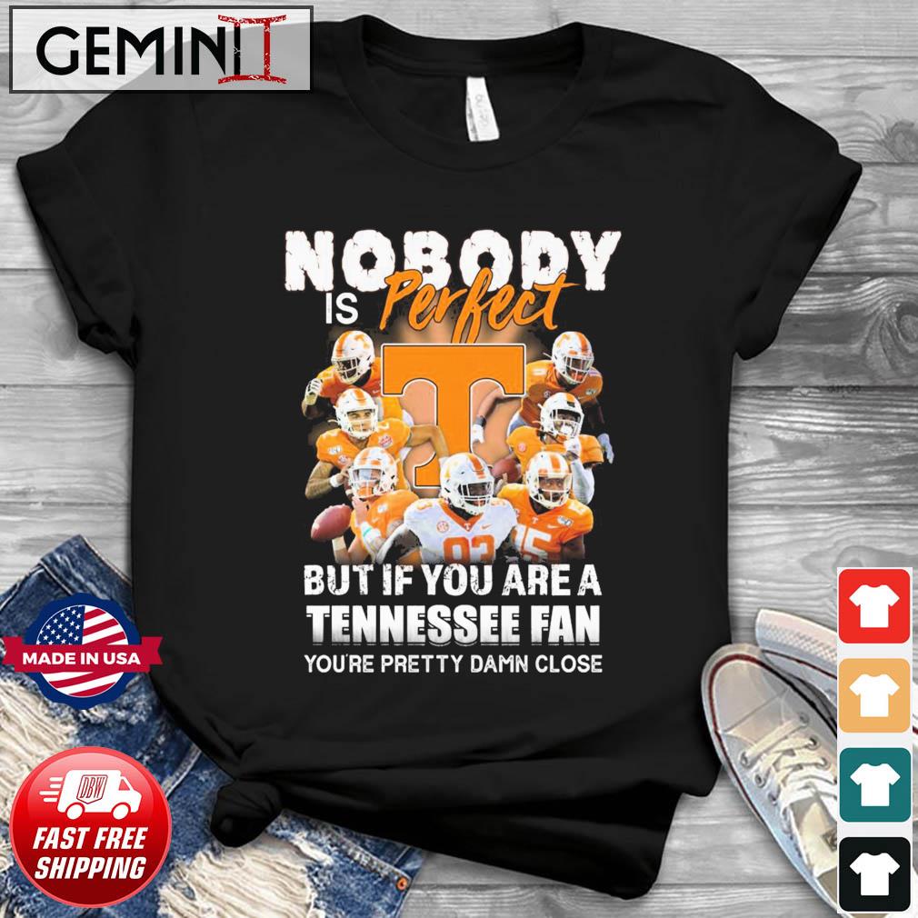 Nobody Is Perfect But If You Are A Tennessee Volunteers Fan You're Pretty Damn Close Shirt