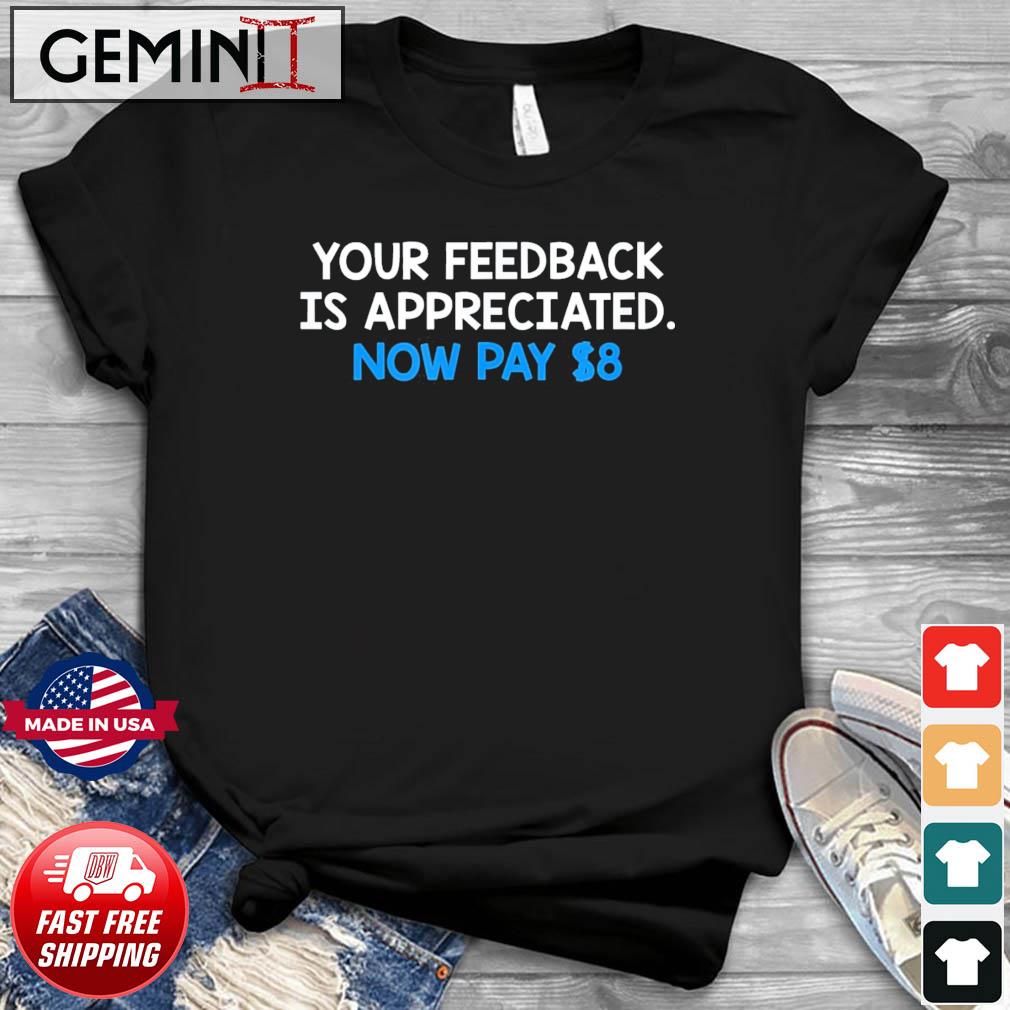 Official Your Feedback Is Appreciated Now Pay $8 T-shirt
