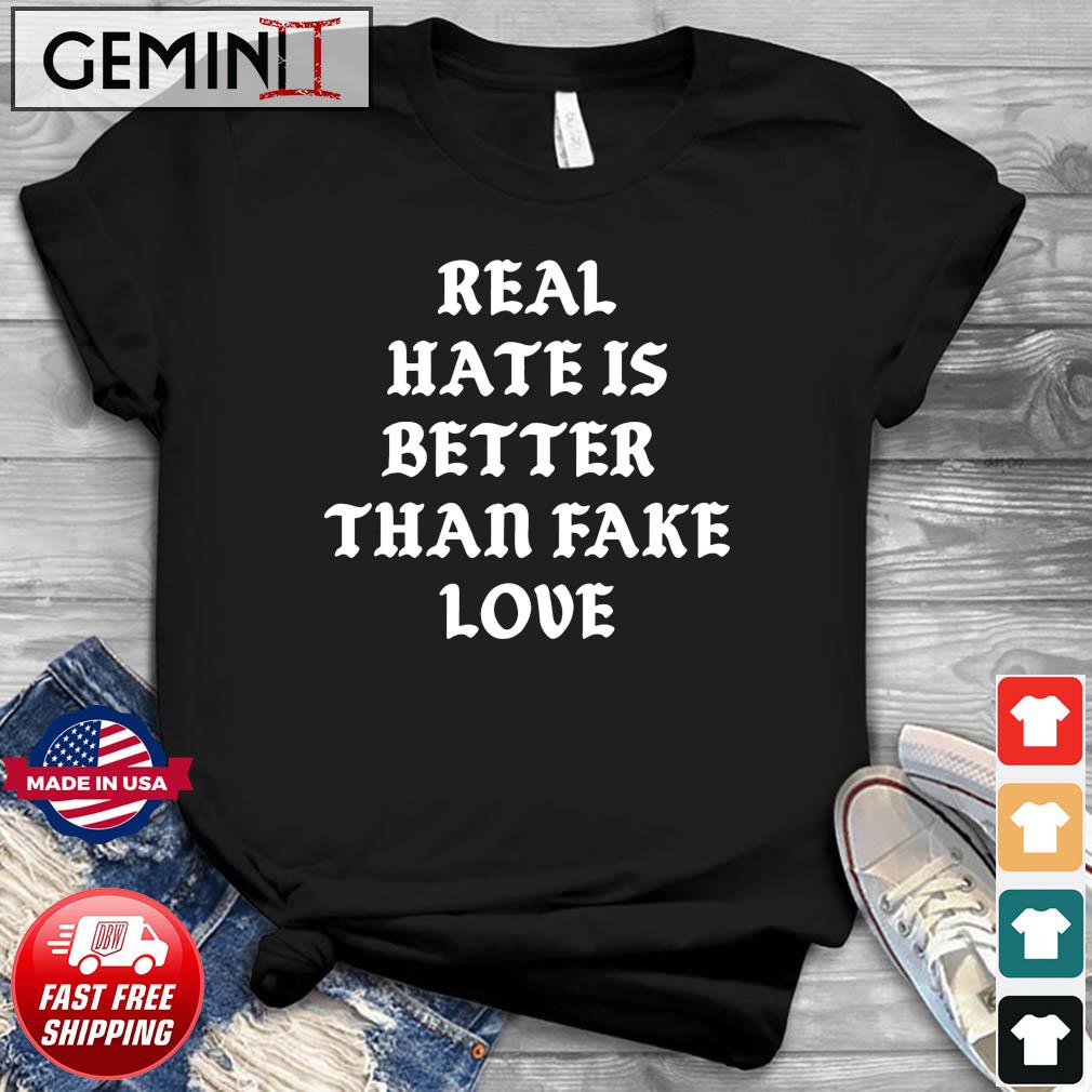 Real Hate Is Better Than Fake Love Shirt