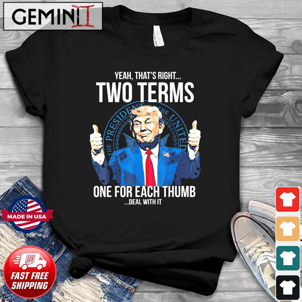 Trump That’s Right Two Terms One For Each Thump Deal With It T-Shirt