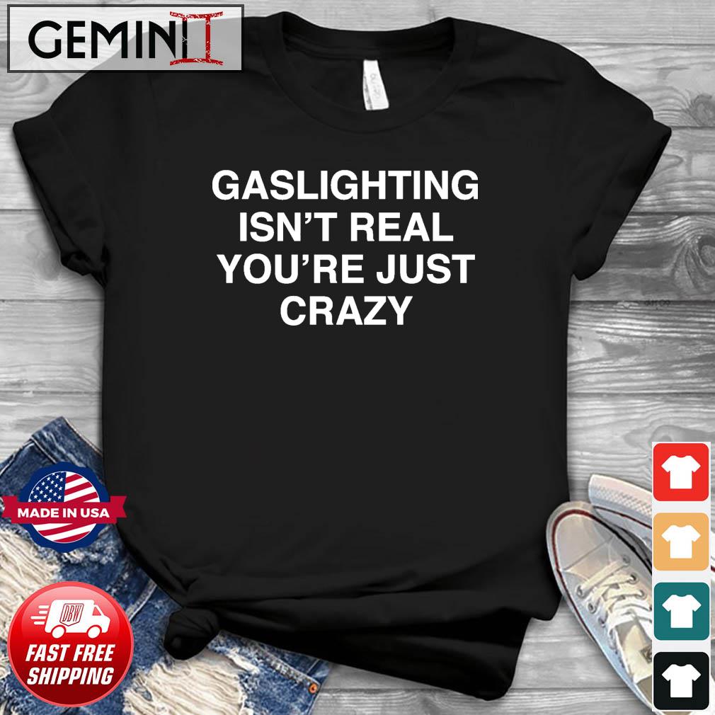 Gaslighting Isn't Real You're Just Crazy Shirt