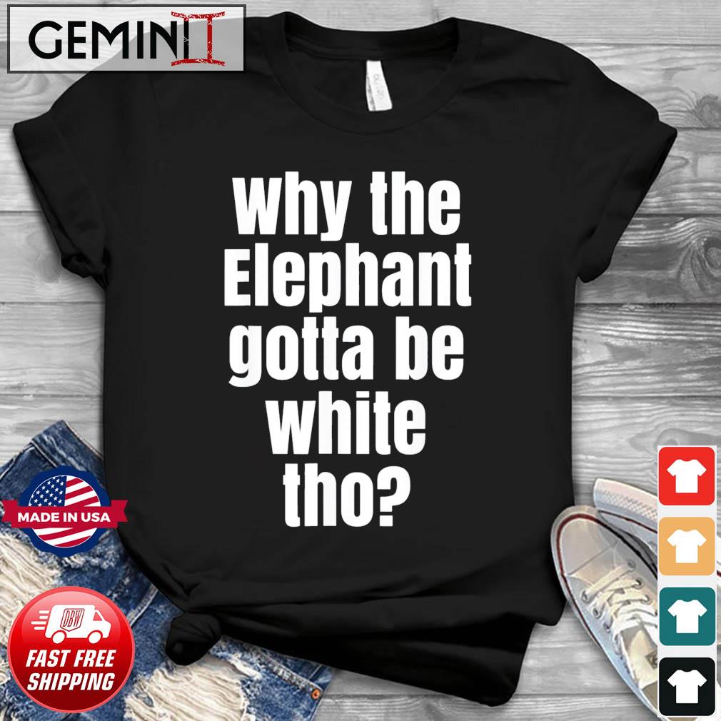 Why The Elephant Gotta Be White Tho T-Shirt
