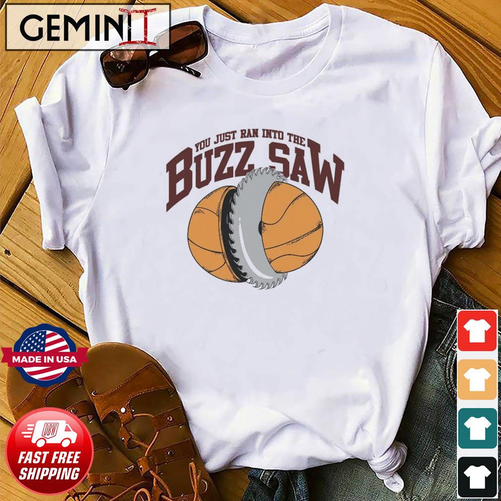 You Just Ran Into The Buzz Saw Shirt