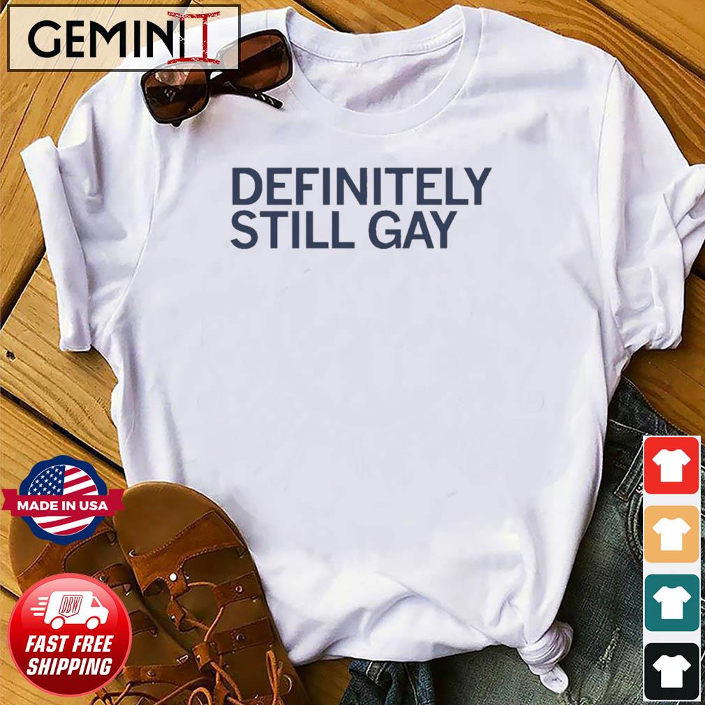 Definitely Still Gay Shirt