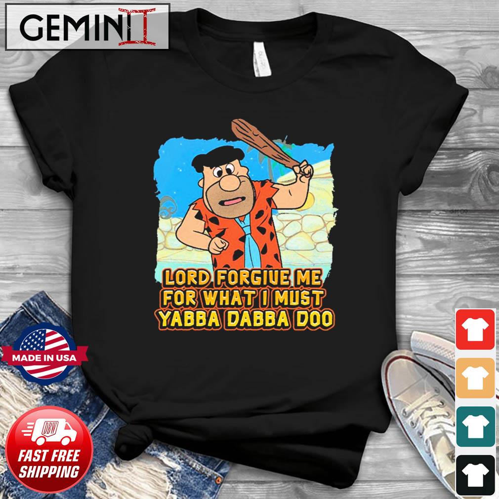 Lord Forgive Me For What I Must Yabba Dabba Doo Shirt