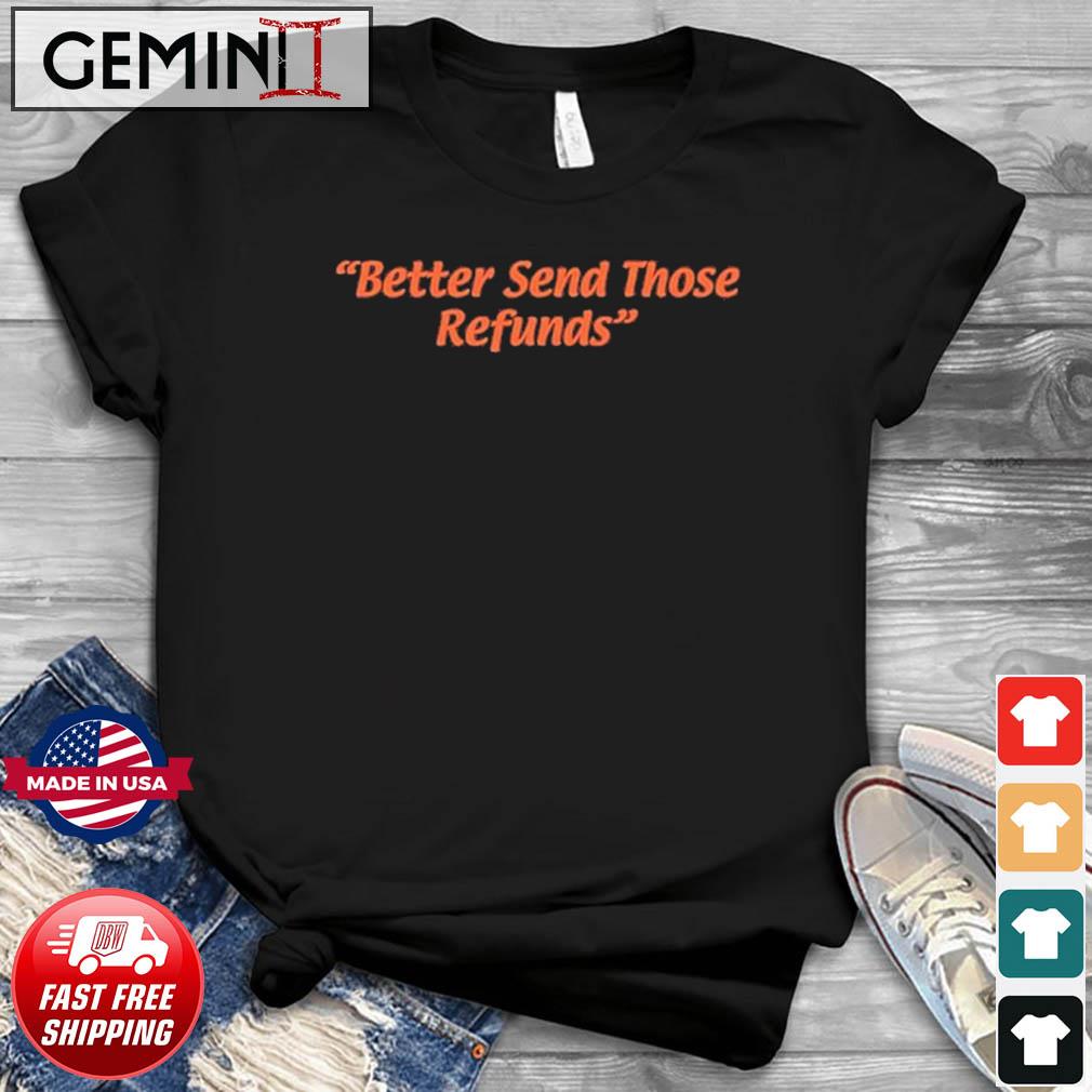 Official Better Send Those Refunds Shirt
