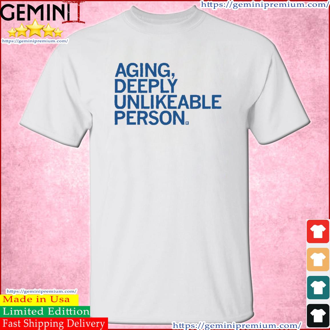 Aging, Deeply Unlikeable Person Shirt