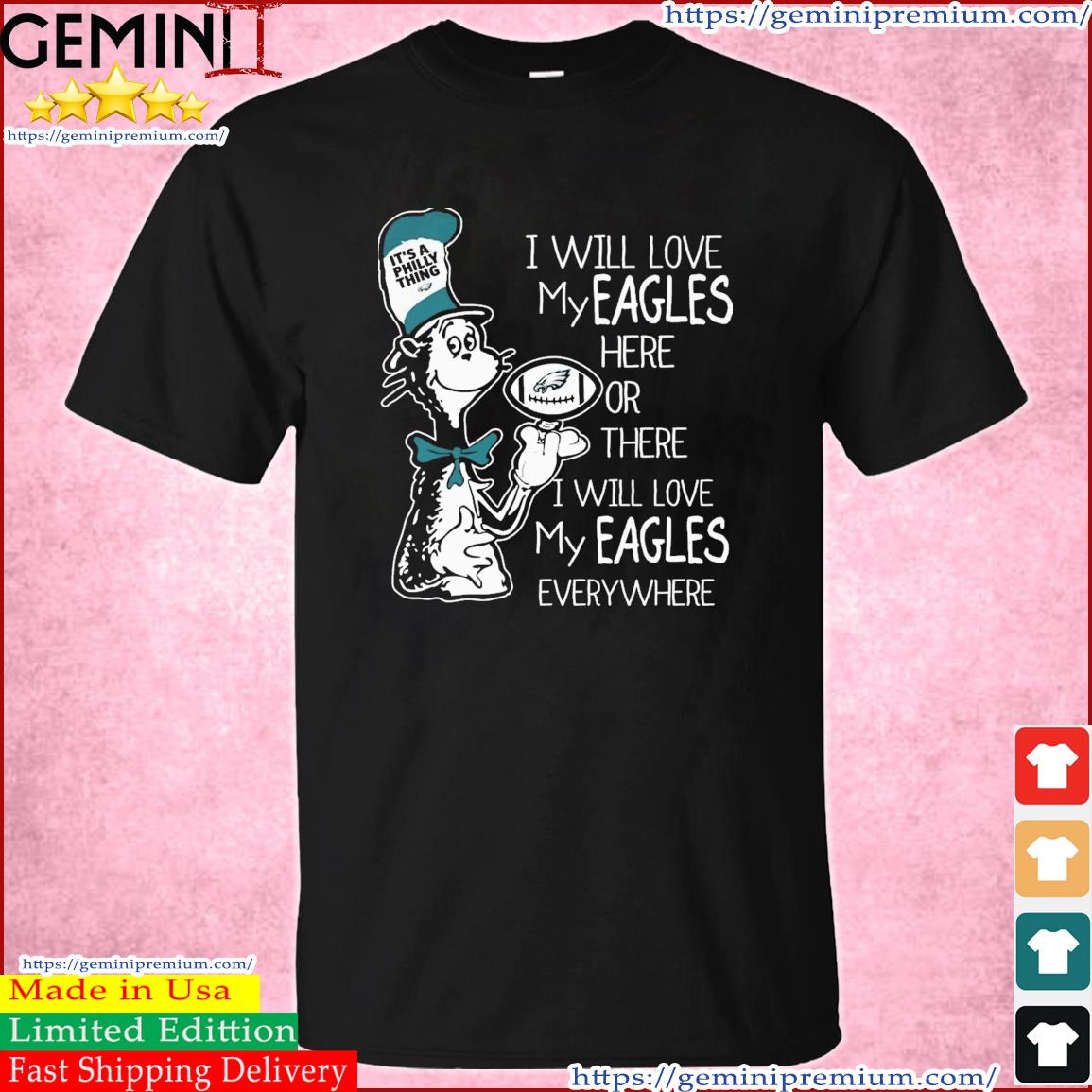 Dr Seuss It's A Philly Thing I Will Love My Eagles Here Or There I Will Love My Eagles Everywhere Shirt