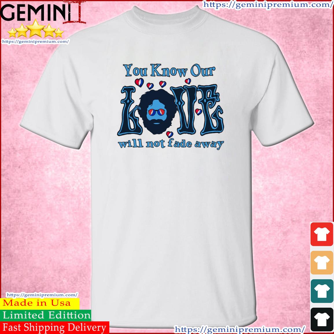 Grateful Dead You Know Our Love Will Not Fade Away Shirt