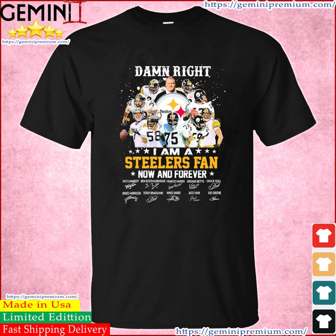 I Am A Steelers Fan Damn Right Now And Forever Signature Shirt