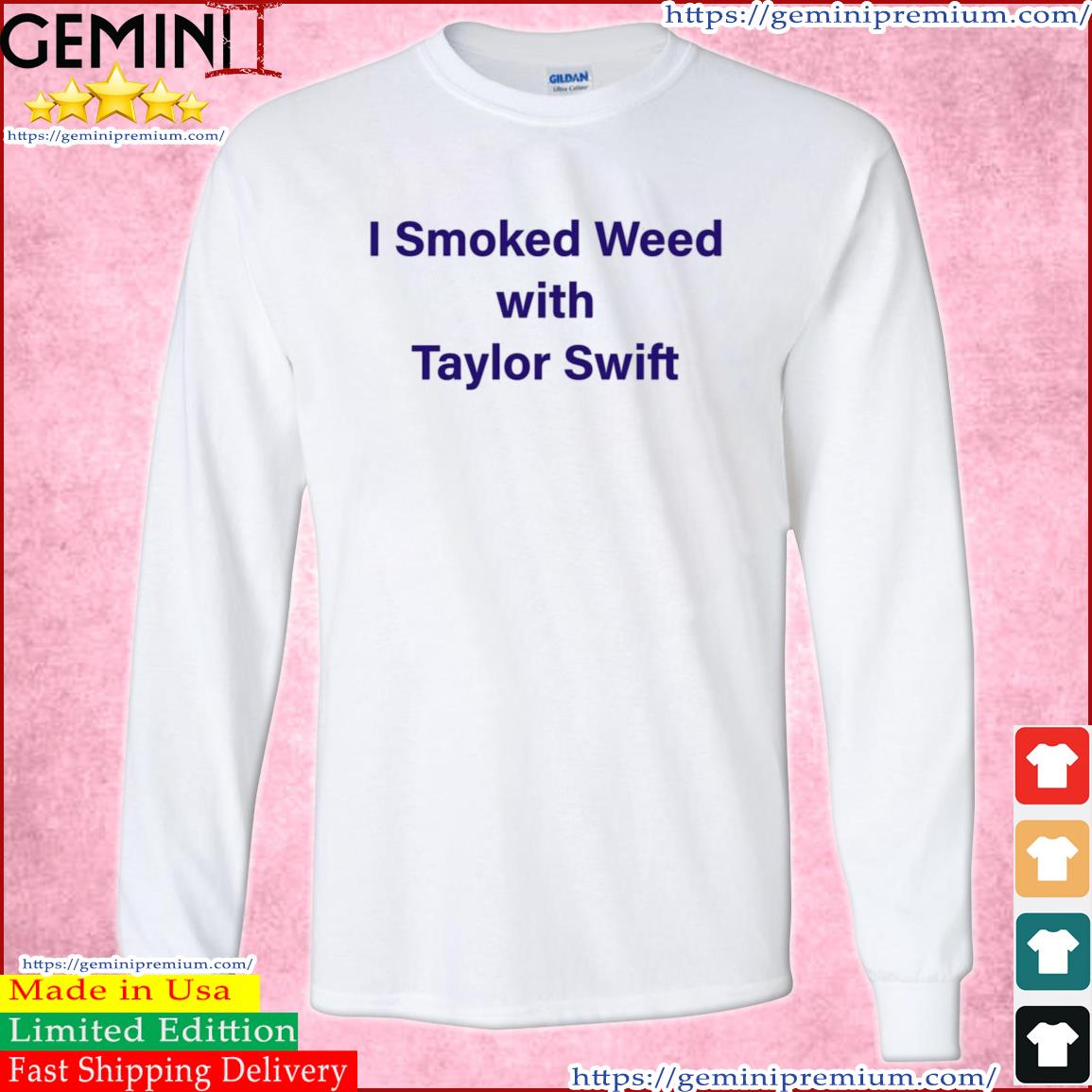 I Smoke Weed With Taylor Swift Shirt Long Sleeve Tee