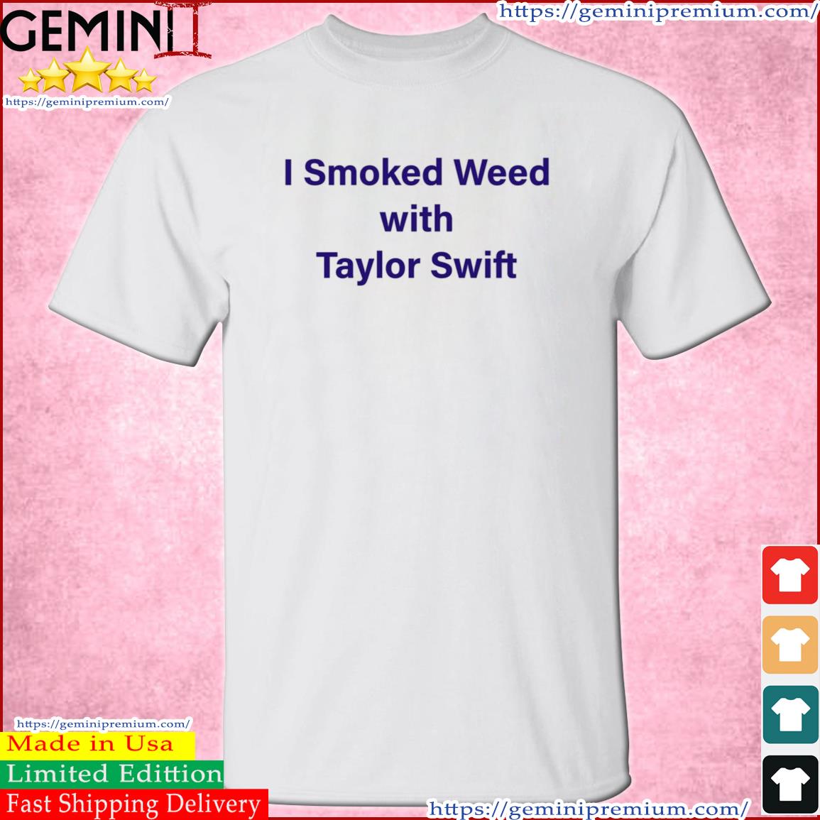I Smoke Weed With Taylor Swift Shirt