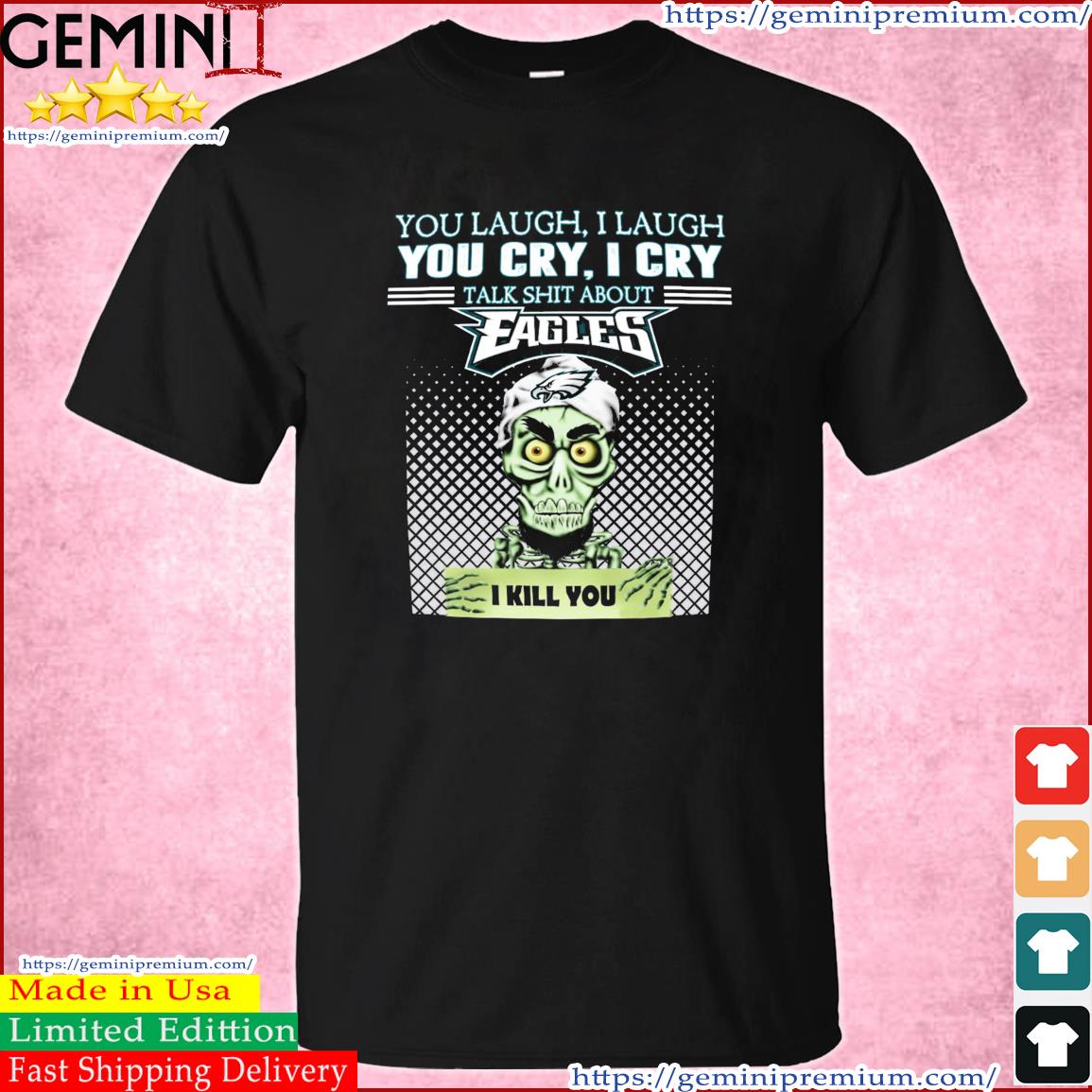 Jeff Dunham You Laugh I Laugh You Cry I Cry Talk Shit About Philadelphia Eagles I Kill You Shirt