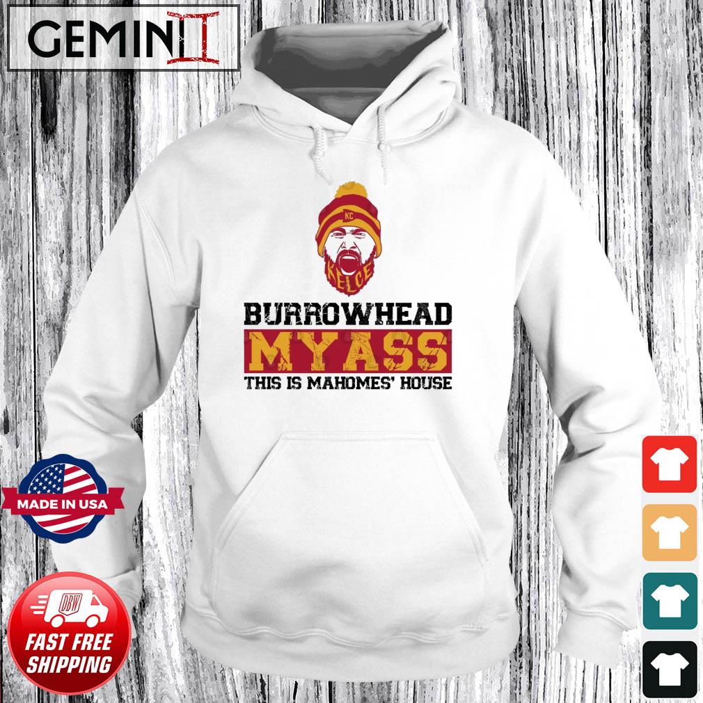 Kc Kelce Burrowhead My Ass This Is Mahomes' House Shirt Hoodie