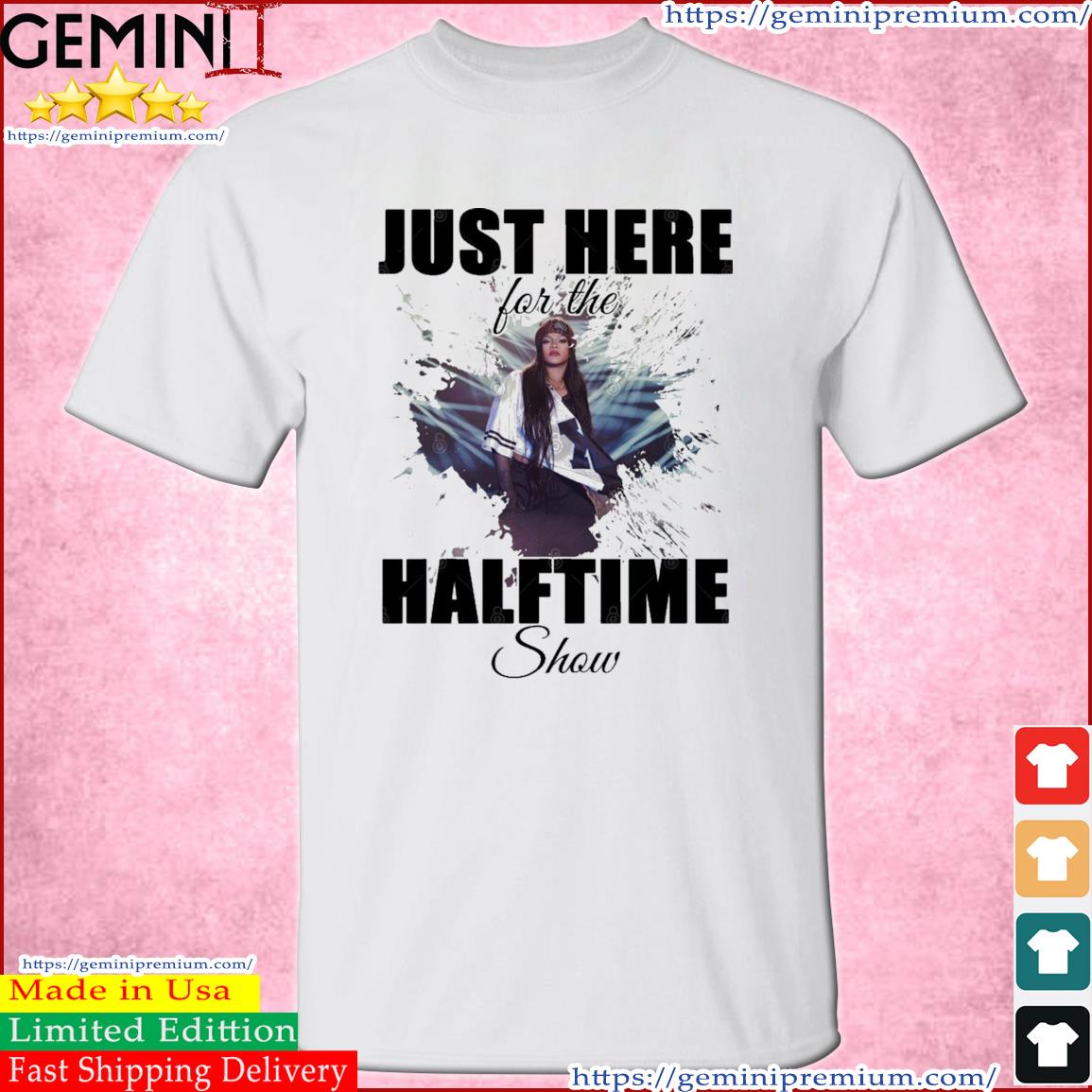 Rihanna Super Bowl LVII - Just Here For The Halftime Show shirt