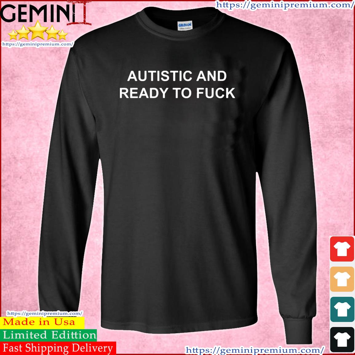Autistic And Ready To Fuck Tee T-Shirt Long Sleeve Tee