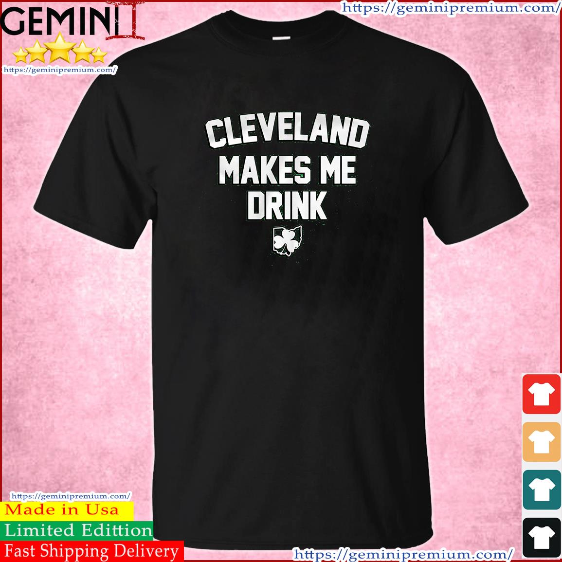 Cleveland Makes Me Drink St Patrick's Day shirt
