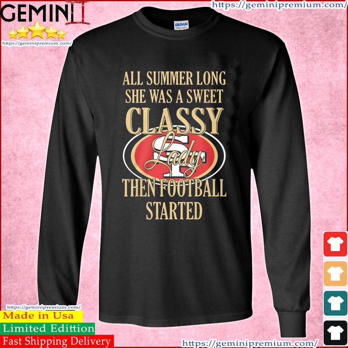 San Francisco 49ers All Summer Long She A Sweet Classy Lady The Football Started Shirt Long Sleeve Tee