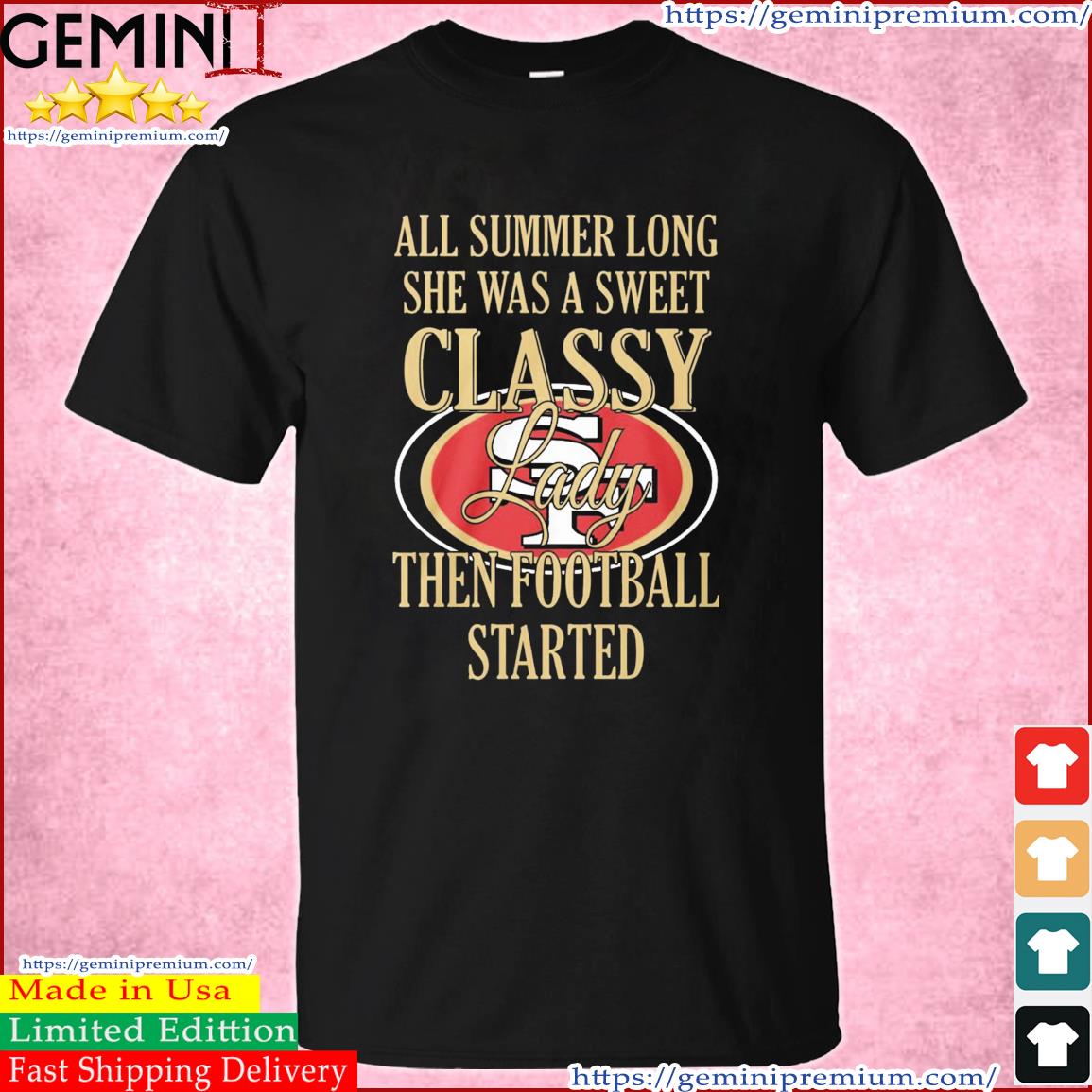 San Francisco 49ers All Summer Long She A Sweet Classy Lady The Football Started Shirt