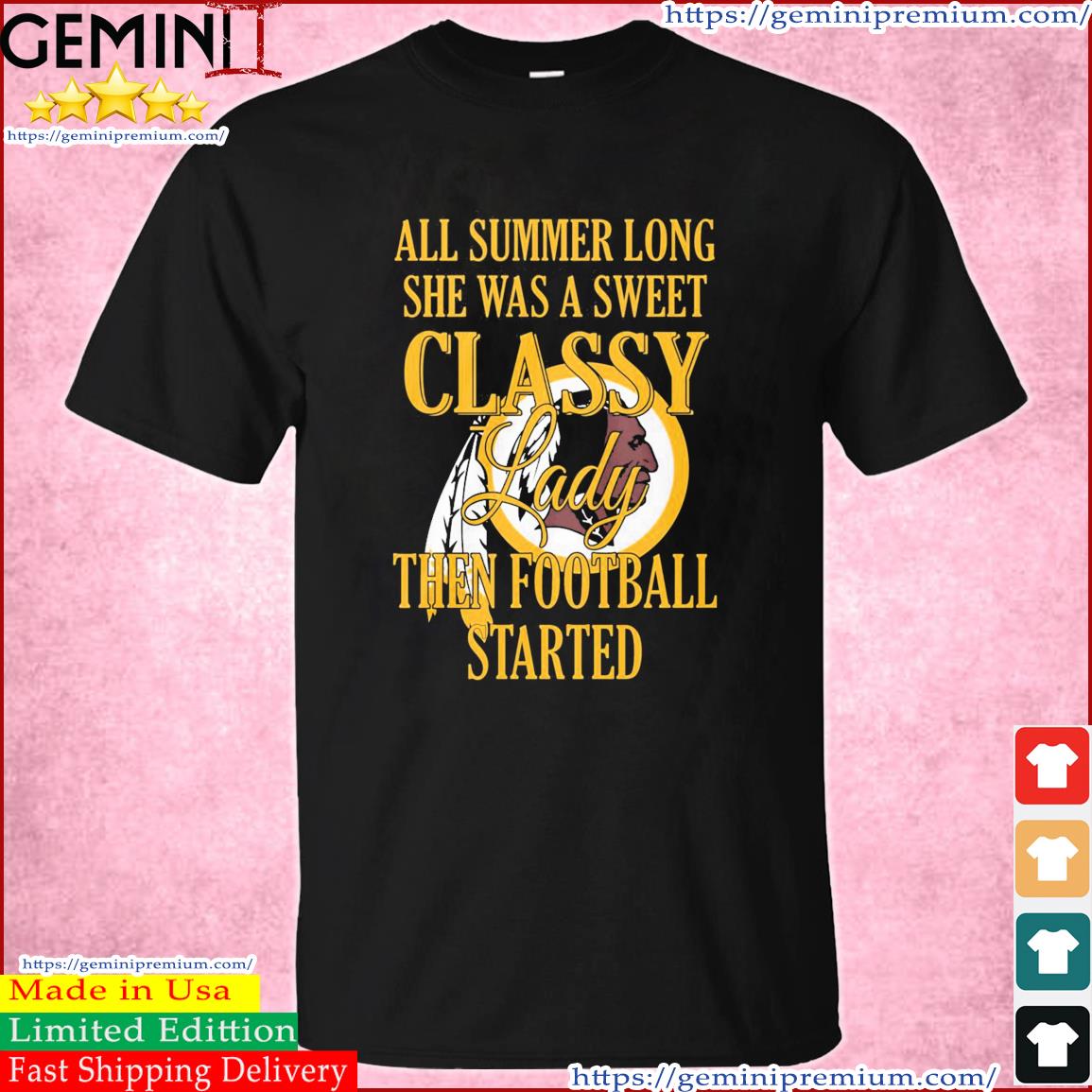 Washington Redskins All Summer Long She A Sweet Classy Lady The Football Started Shirt