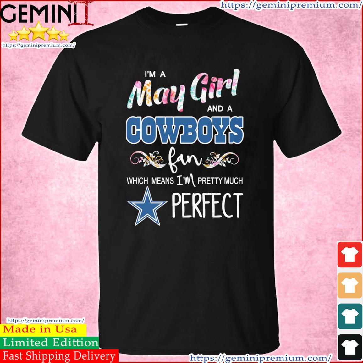 Im A May Girl And A Dallas Cowboys Fan Which Means Im Pretty Much Perfect  Shirt