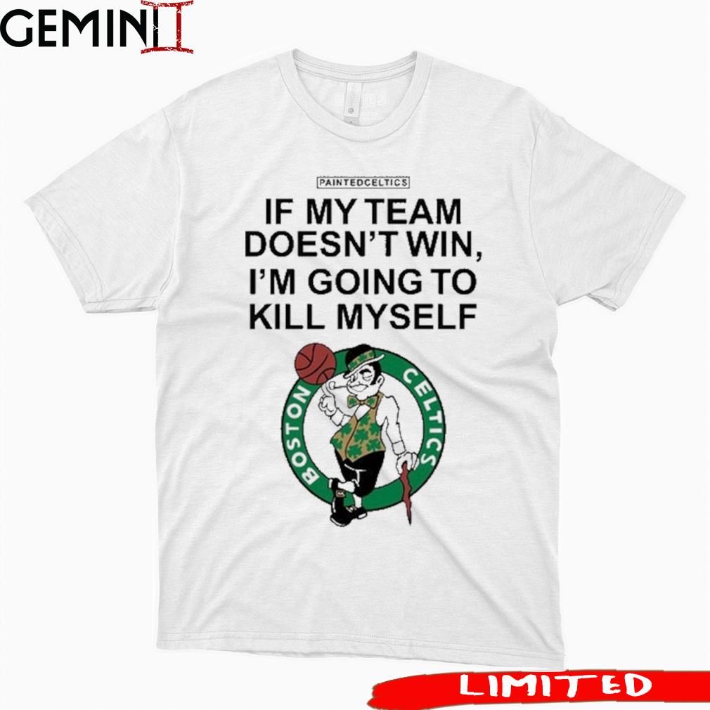 Boston Celtics If My Team Doesn't Win I'm Going To Kill Myself Shirt