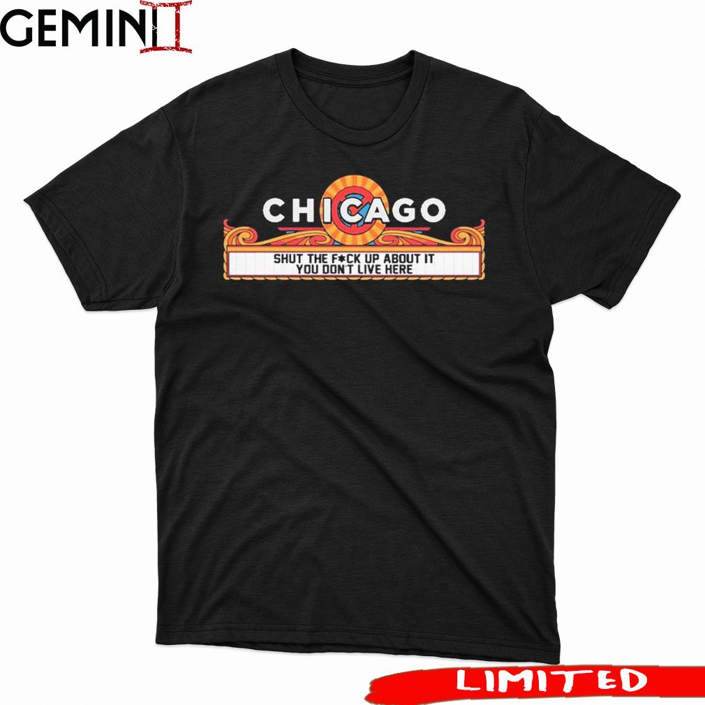 Chicago Shut The Fuck Up About It You Don't Live Here shirt