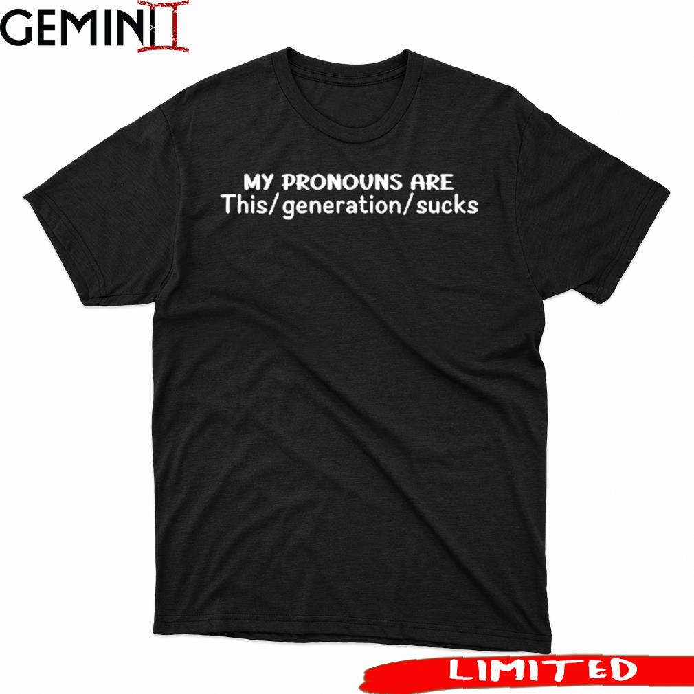 My Pronouns Are This Generation Sucks Shirt