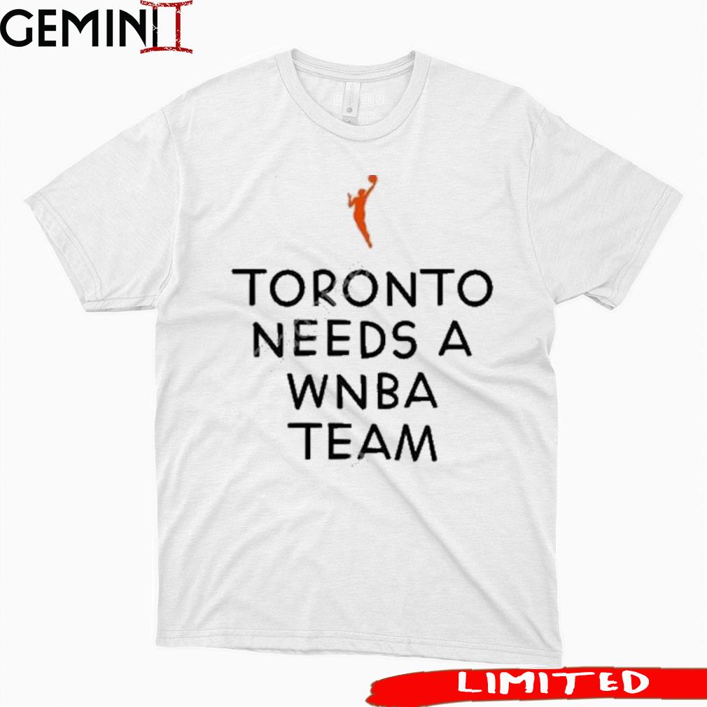 Toronto Needs A WNBA Team 2023 Shirt