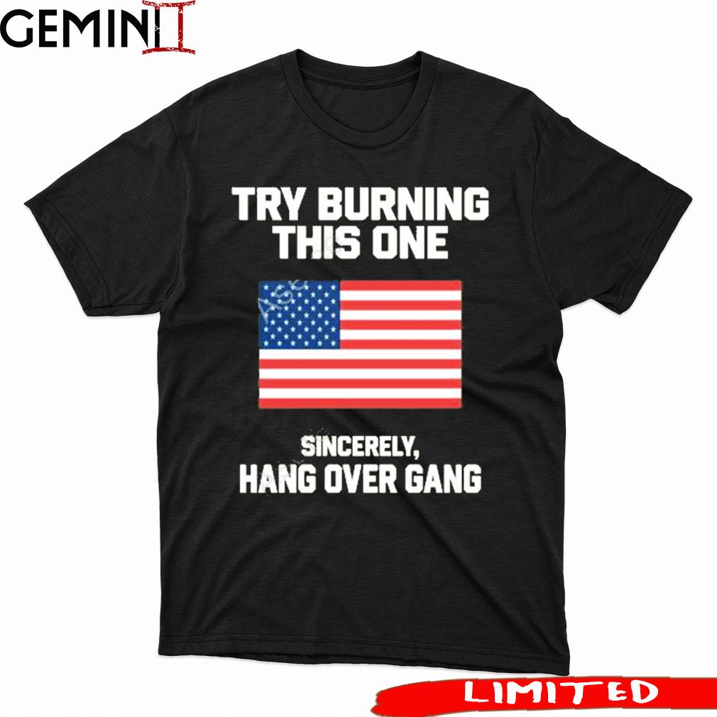 Try Burning This One Sincerely Hang Over Gang T Shirt