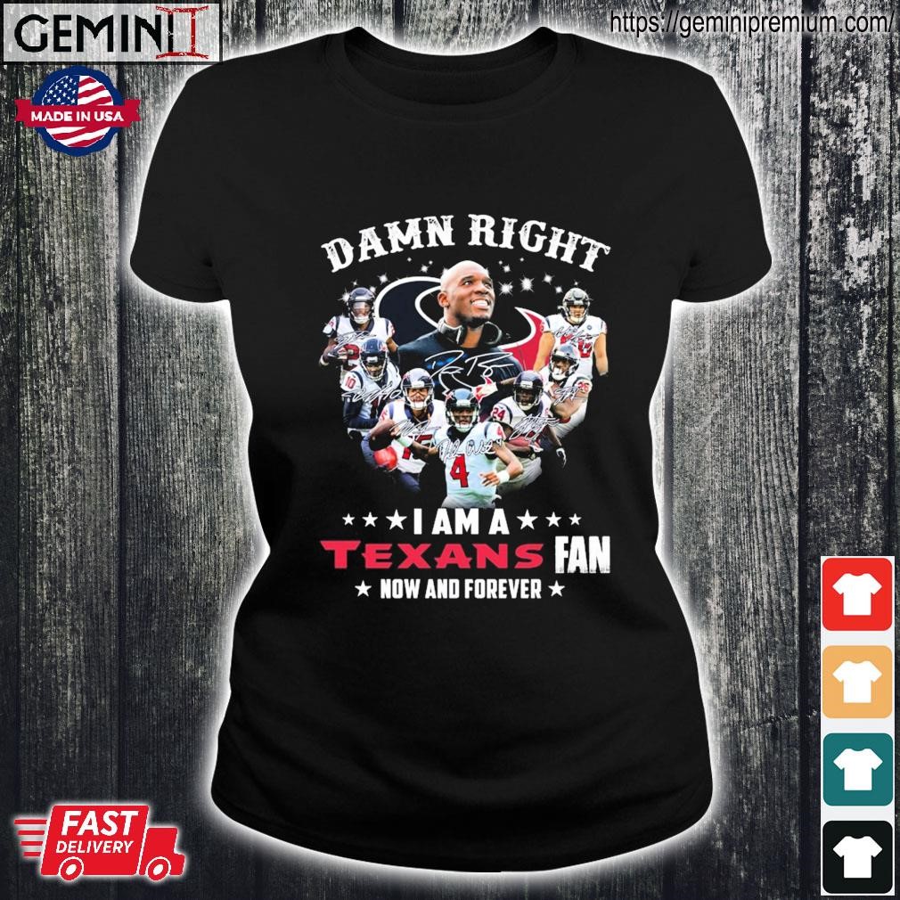 Damn Right I am a Houston Texans fan now and forever signatures shirt,  hoodie, sweater and long sleeve